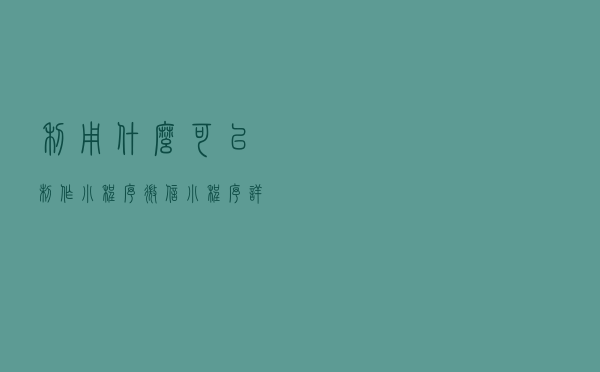 利用什么可以制作小程序?微信小程序详解 利用什么可以制作小程序?微信小程序详解