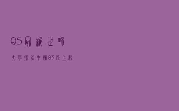 QS最新世界大学排名：中国83所上榜，清华跃升至15名