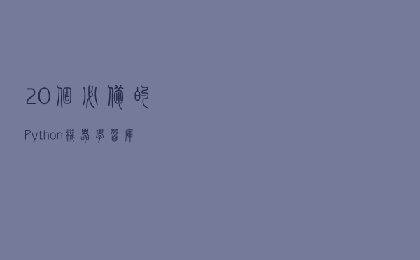 20个必备的Python机器学习库