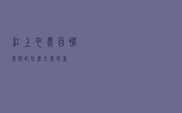 红上衣黑百褶裙搭配什么外套好看