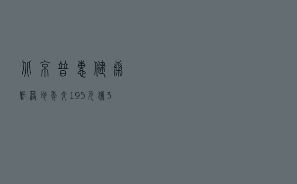 “北京普惠健康保”落地:年交195元获300万元保障 可减少患者超八成自付费用 “北京普惠健康保”落地:年交195元获300万元保障 可减少患者超八成自付费用