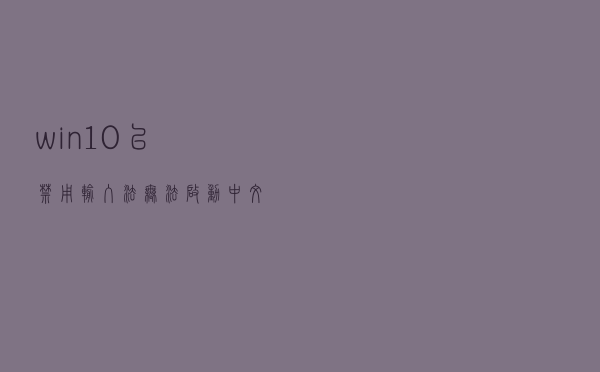win10“已禁用输入法”无法启动中文输入法的问题方案