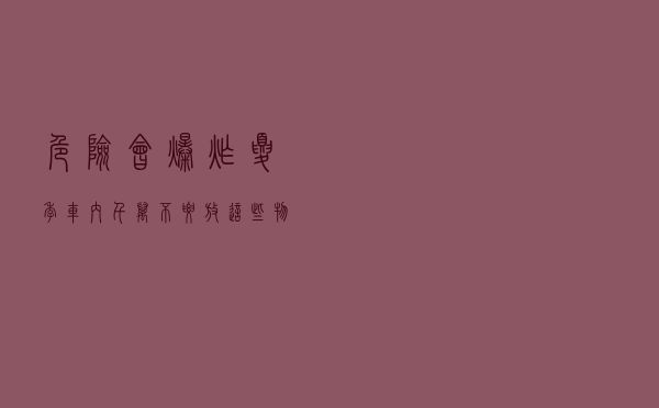 危险！会爆炸！夏季车内千万不要放这些物品！