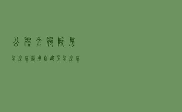 公积金独院房怎么贷款，用自建房怎么贷款