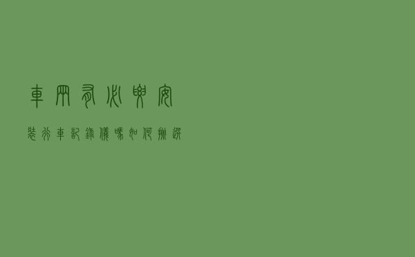 车辆有必要安装“行车记录仪”吗？如何挑选看这里！