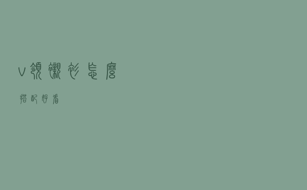 v领衬衫怎么搭配好看
