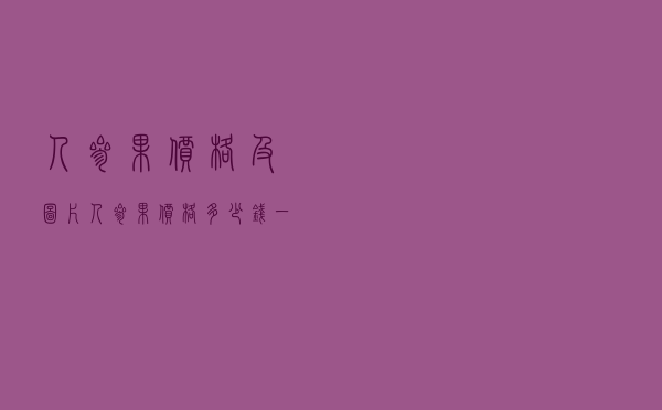 人参果价格及图片 - 人参果价格多少钱一斤