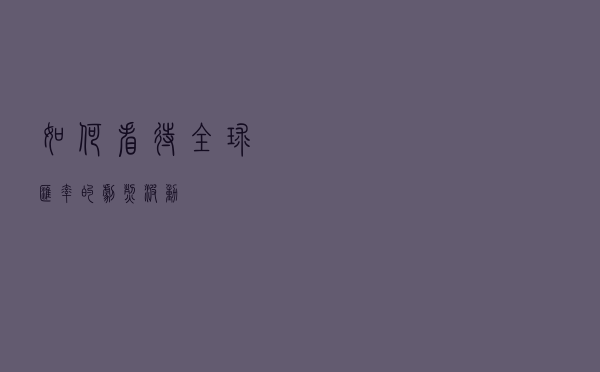 如何看待全球汇率的剧烈波动？