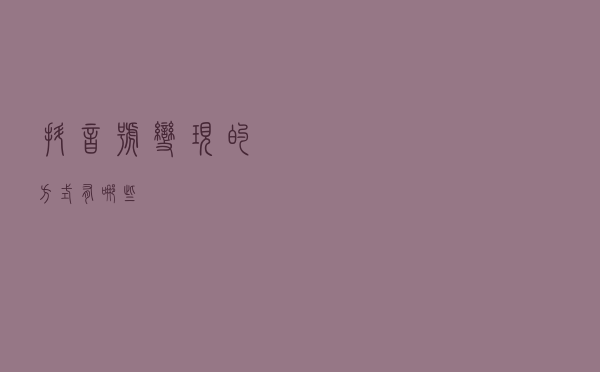 抖音号变现的方式有哪些？