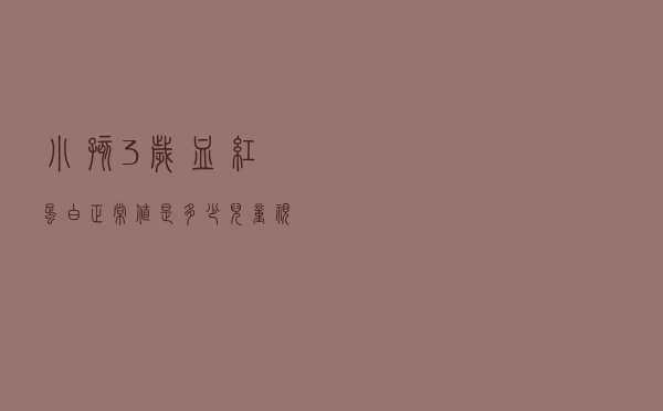 小孩3岁血红蛋白正常值是多少（儿童视力检查结果怎么看）