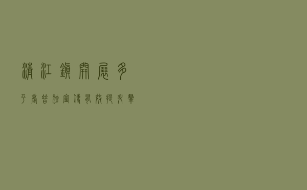 清江镇开展多平台普法宣传 有效提升群众法治素养