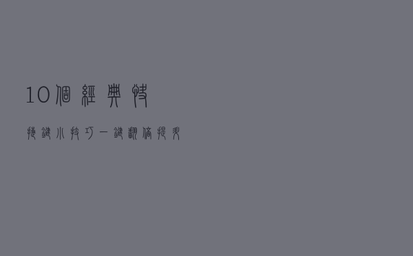 10个经典快捷键小技巧，一键翻倍提升工作效率，成为电脑小达人