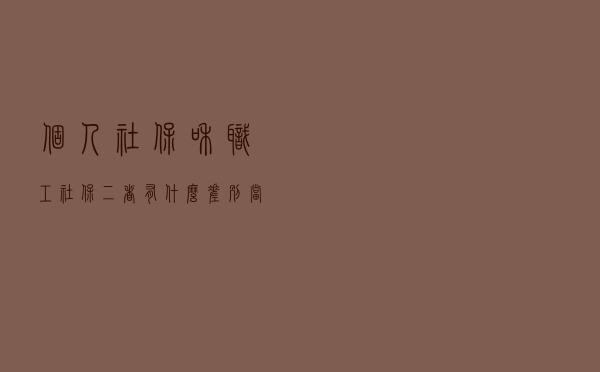 “个人社保”和“职工社保”，二者有什么差别？当事人：差远了