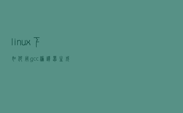 linux下如何用gcc编译器生成lst文件？
