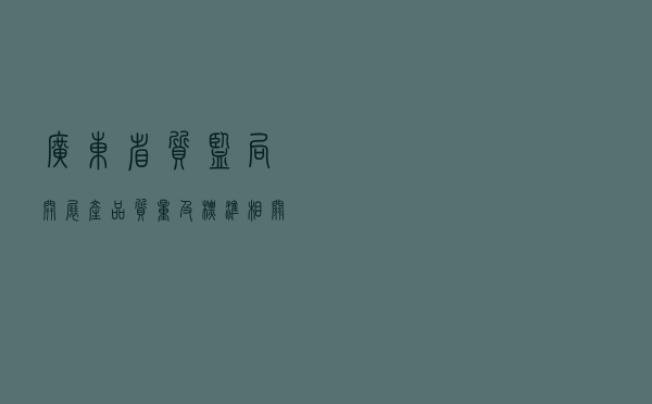 广东省质监局开展《产品质量及标准相关法律问题》广播普法活动