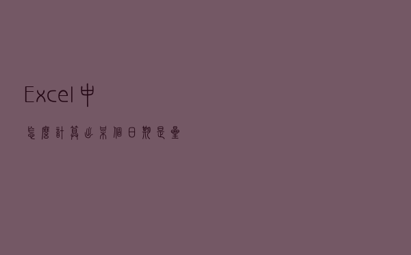 Excel中怎么计算出某个日期是星期几