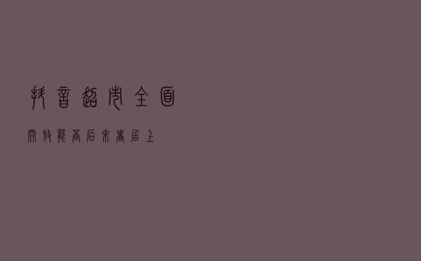 抖音超市全面开放！能否“后来者居上”？