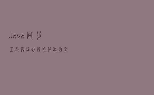 Java 同步工具与组合类的线程安全性分析