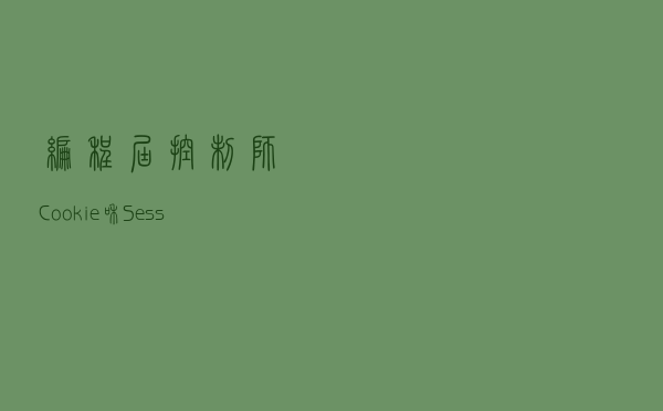 编程届控制师：Cookie和Session两种会话技术分享