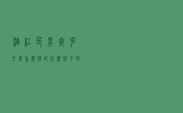 酒红色男夹克外套怎么搭配什么裤子好看吗