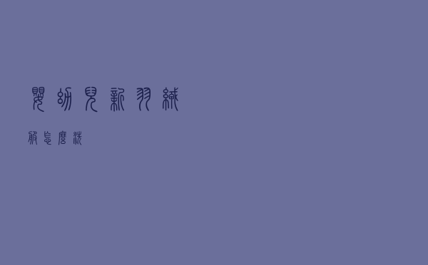 婴幼儿新羽绒服怎么洗