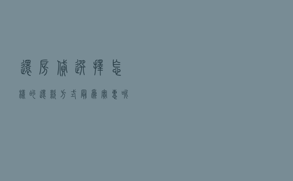 还房贷 选择怎样的还款方式最为实惠呢