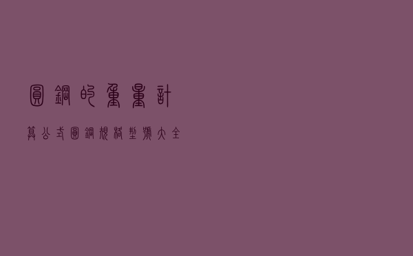 圆钢的重量计算公式（圆钢规格型号大全）