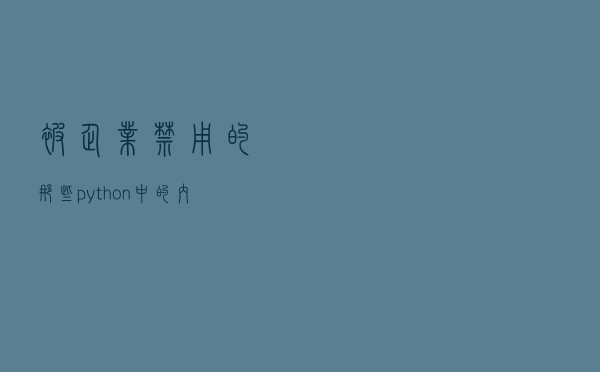 被企业禁用的，那些python中的内置强大函数