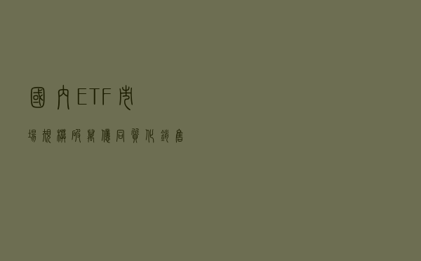 国内ETF市场规模破万亿,同质化、销售渠道不畅问题明显 国内ETF市场规模破万亿,同质化、销售渠道不畅问题明显