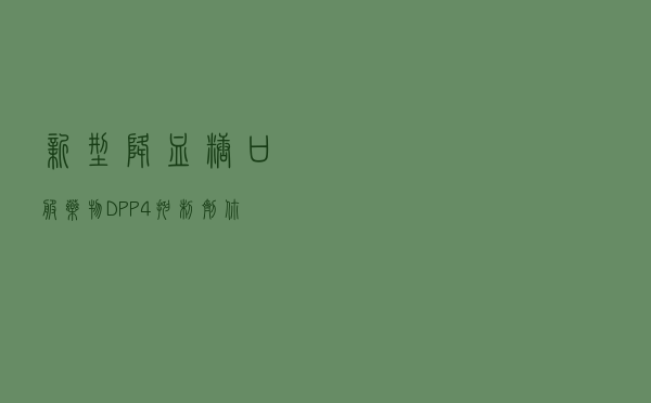 新型降血糖口服药物——DPP-4抑制剂，你了解多少