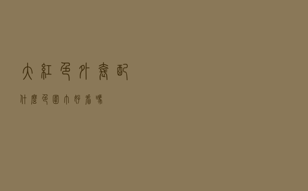 大红色外套配什么色围巾好看吗