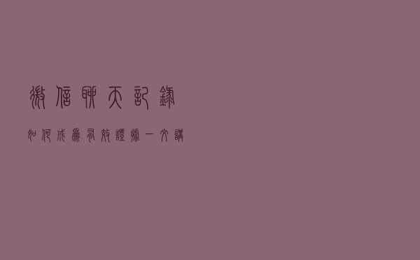 微信聊天记录如何成为有效证据？一文讲清