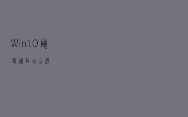 Win10隐藏秘技大公开 Win10隐藏秘技大公开