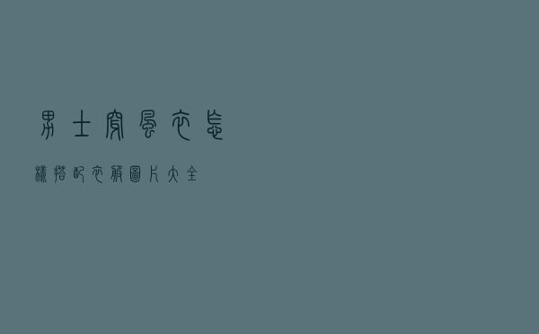 男士穿风衣怎样搭配衣服图片大全