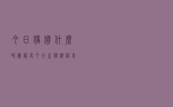 今日猪价什么时候最高「今日生猪价格表」