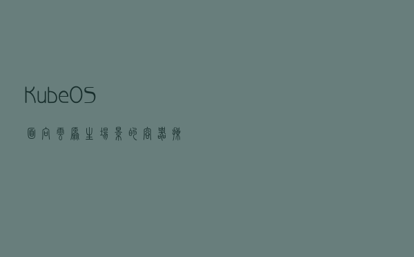 KubeOS : 面向云原生场景的容器操作系统
