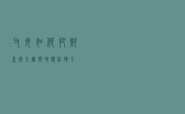 父母如何把财产安全无损地传给孩子