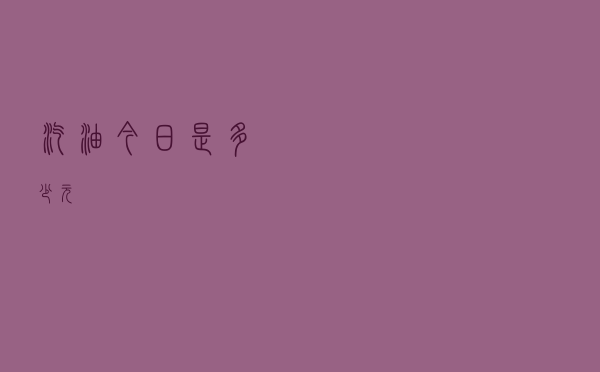 汽油今日是多少元