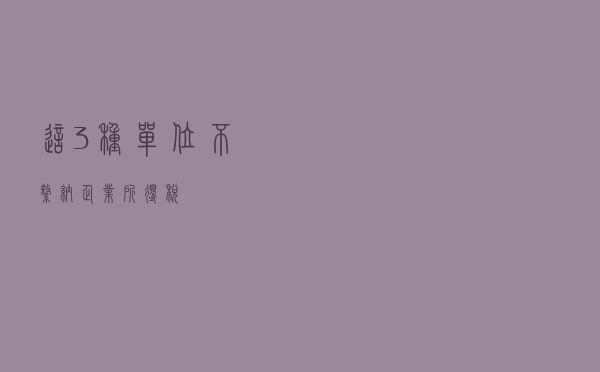 这3种单位不缴纳企业所得税！