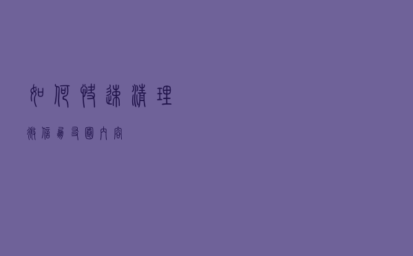 如何快速清理微信朋友圈内容？