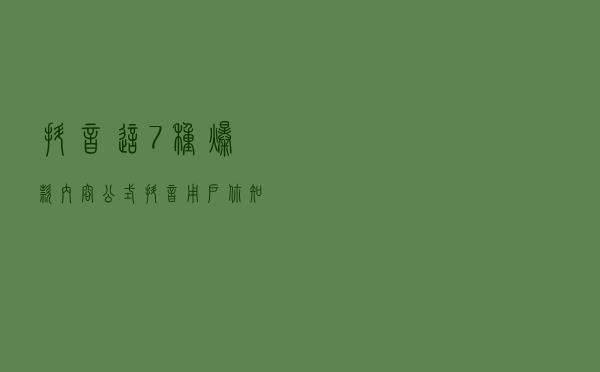 抖音这7种爆款内容公式抖音用户你知道了吗？