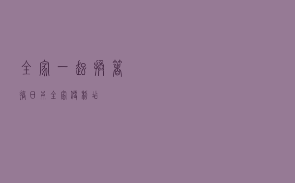 全家一起换着搞「日本全家便利店」