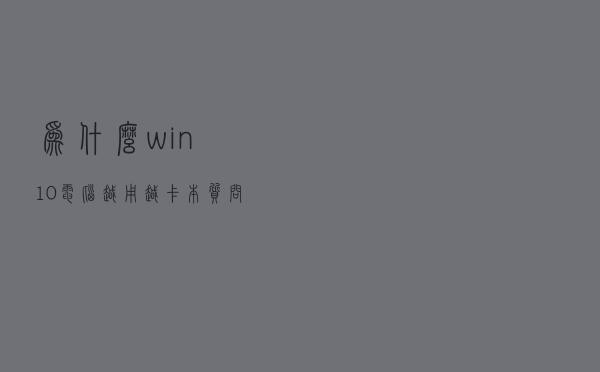 为什么win 10 电脑越用越卡，本质问题是什么？