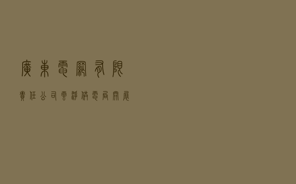 广东电网有限责任公司云浮供电局开展法治文化建设示范企业创建活动