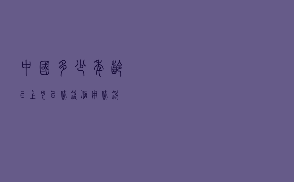 中国多少年龄以上可以贷款 - 信用贷款