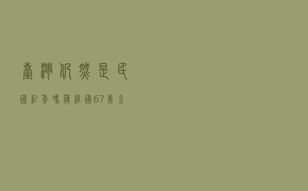 台湾仍然是民国纪年吗（蒋经国67美金到84美金）