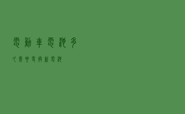 电动车电池多久需要更换新电池？