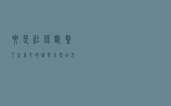 要是社保断缴了, 之前交的钱是不是白交了?