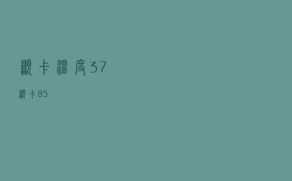 显卡温度37（显卡85℃）