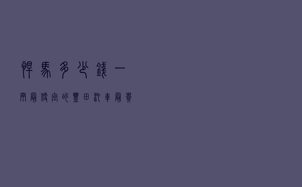 悍马多少钱一辆最便宜的,丰田汽车最贵的车多少钱 悍马多少钱一辆最便宜的,丰田汽车最贵的车多少钱